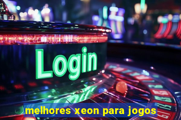 melhores xeon para jogos